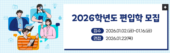 2026학년도 편입학 모집
접수 : 2026.01.02.(금)~01.16.(금)
면접 : 2026.01.22(목)